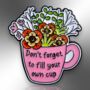 Don't Forget To Fill Your Own Cup, Mental Health Awareness, Self Care, Flower Enamel Pin, thumbnail 4 of 9