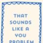 A4 Typography Print That Sounds Like A You Problem, thumbnail 5 of 5