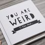 'You Are Weird' Funny Anniversary Or Friendship Card, thumbnail 2 of 5