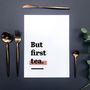 'But First Tea.' Tea Themed Kitchen Quote Print, thumbnail 6 of 8