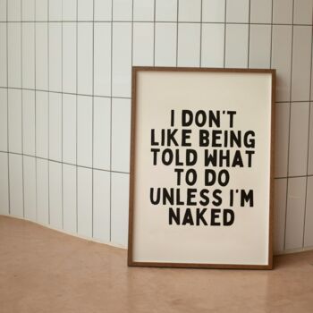 I Don't Like Being Told What To Do Unless I'm Naked Wall Print | Black And Cream, 3 of 4