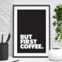 'But First Coffee' Black And White Typography Print, thumbnail 1 of 6
