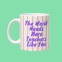 The World Needs More Teachers Like You Mug, thumbnail 1 of 2