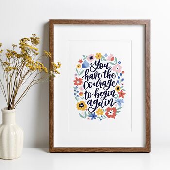 You Have The Courage To Begin Again Print, 5 of 5