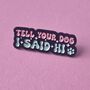 Tell Your Dog I Said Hi Enamel Pin Badge, thumbnail 1 of 4