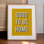Good To Be Home Print Wall Art Hallway Print, Gallery Wall Print, Welcome Print A6, A5, A4, A3, A2, A1, thumbnail 3 of 3