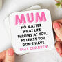 'Mum You Don't Have Ugly Children' Coaster, thumbnail 1 of 2