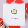 I Loaf You Valentine's Day Card, thumbnail 1 of 2