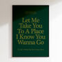 Let Me Take You To A Place I Know You Wanna Go | House Music Print | Music Poster | Wall Art | A5 A4 A3 | Bold | Typographic | Quote, thumbnail 4 of 6