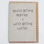 'You're Getting Married And We're Getting Wasted' Card, thumbnail 3 of 3