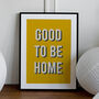 Good To Be Home Print Wall Art Hallway Print, Gallery Wall Print, Welcome Print A6, A5, A4, A3, A2, A1, thumbnail 1 of 3