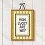 How Lucky Are We Print, thumbnail 1 of 6