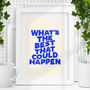 What's The Best That Could Happen Inspirational Prints, thumbnail 1 of 2