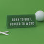 It's A Sign 'Born To Golf, Forced To Work' Green Desk Sign, thumbnail 1 of 2