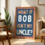What If Bob Isn't My Uncle Art Print, thumbnail 1 of 6