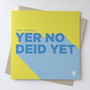'Yer No Deid Yet' Funny Scottish Birthday Card, thumbnail 1 of 4