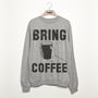 Bring Coffee Women’s Fashion Slogan Sweatshirt, thumbnail 2 of 3