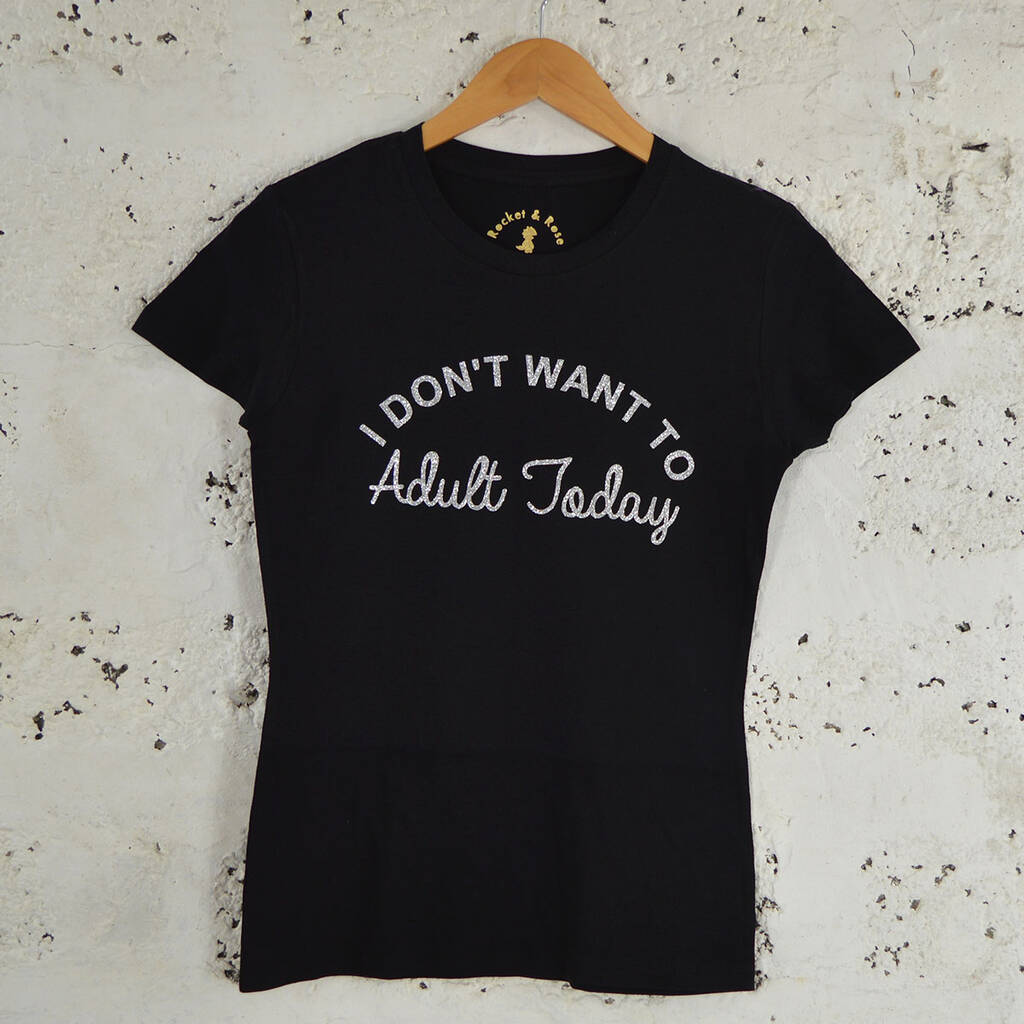 I Don T Want To Adult Today T Shirt By Rocket And Rose
