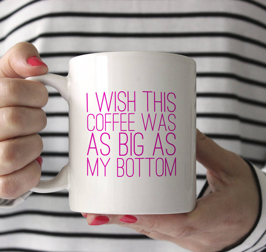 i wish this coffee was as big as my bottom funny mug by sarah hurley