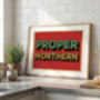 Proper Northern Poster Print, Yorkshire Gift, Yorkshire Wall Art, thumbnail 2 of 4