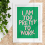 'I Am Too Pretty To Work' Sassy Typography Print, thumbnail 1 of 4