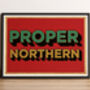 Proper Northern Poster Print, Yorkshire Gift, Yorkshire Wall Art, thumbnail 1 of 4