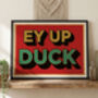 Ey Up Duck Poster Print, Yorkshire Gift, Yorkshire Wall Art, thumbnail 3 of 4