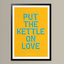 Put The Kettle On Love, Poster Print, Kitchen Wall Art, Wall Art Print, Fun Typography Print, Colourful Art, Home Decor, A5, A4, A3, A2, A1, thumbnail 3 of 7