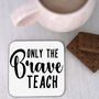 Only The Brave Teach Coaster Teacher's Gift, thumbnail 7 of 11