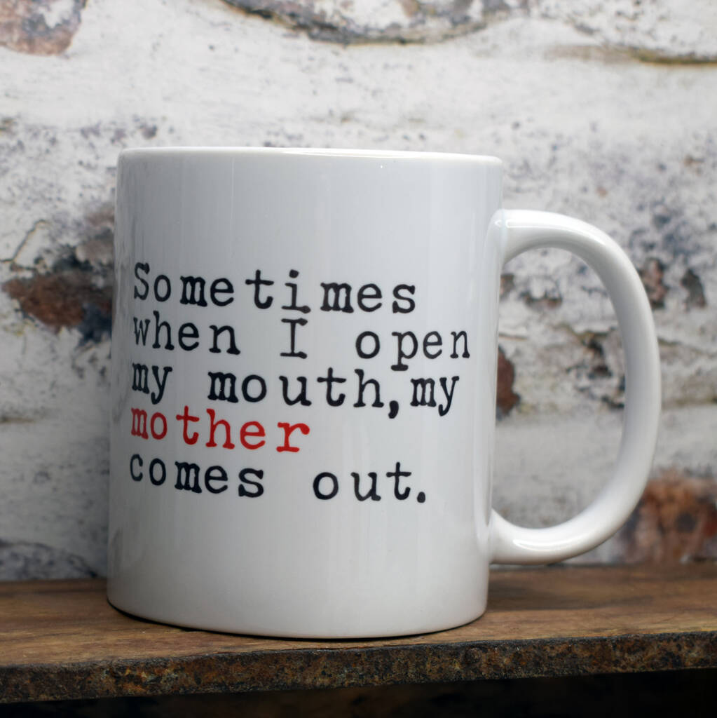 When I Open My Mouth My Mother Comes Out Mug By Iredale Towers Designs 