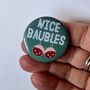 Naughty Xmas Badge 'Nice Baubles', thumbnail 2 of 5