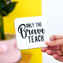 Only The Brave Teach Coaster Teacher's Gift, thumbnail 1 of 11