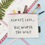 'Always Late .. But Worth The Wait' Make Up Bag, thumbnail 1 of 3