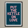 Put The Kettle On Love, Poster Print, Kitchen Wall Art, Wall Art Print, Fun Typography Print, Colourful Art, Home Decor, A5, A4, A3, A2, A1, thumbnail 1 of 7