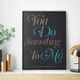 'You Do Something To Me' Personalised Typography Print, thumbnail 1 of 3