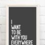 I Want To Be With You Everywhere Print, thumbnail 7 of 9