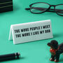 The More People I Meet The More I Like My Dog Desk Sign, thumbnail 1 of 2