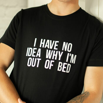 I Have No Idea Why I'm Out Of Bed Slogan T Shirt, 3 of 4