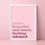 You're Beautiiful, And Smart, Fucking Talented Print, thumbnail 1 of 5