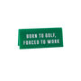 It's A Sign 'Born To Golf, Forced To Work' Green Desk Sign, thumbnail 2 of 2