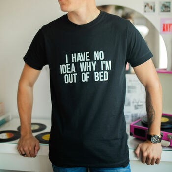 I Have No Idea Why I'm Out Of Bed Slogan T Shirt, 4 of 4