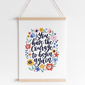 You Have The Courage To Begin Again Print, 4 of 5