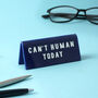Blue Acrylic Desk Sign 'Can't Human Today', thumbnail 1 of 2