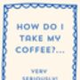 A4 Typography Print How Do I Take My Coffee? Very Seriously, thumbnail 5 of 5