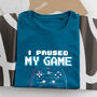 Organic Cotton 'I Paused My Game To Be Here' T Shirt, thumbnail 6 of 6