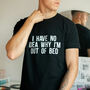 I Have No Idea Why I'm Out Of Bed Slogan T Shirt, thumbnail 1 of 4