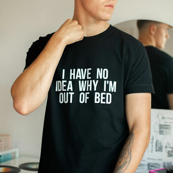 I Have No Idea Why I'm Out Of Bed Slogan T Shirt, 2 of 4