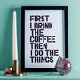 'First I Drink The Coffee' Black White Typography Print, thumbnail 4 of 6