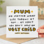 'Mum You Don't Have An Ugly Child' Birthday Card, thumbnail 1 of 2